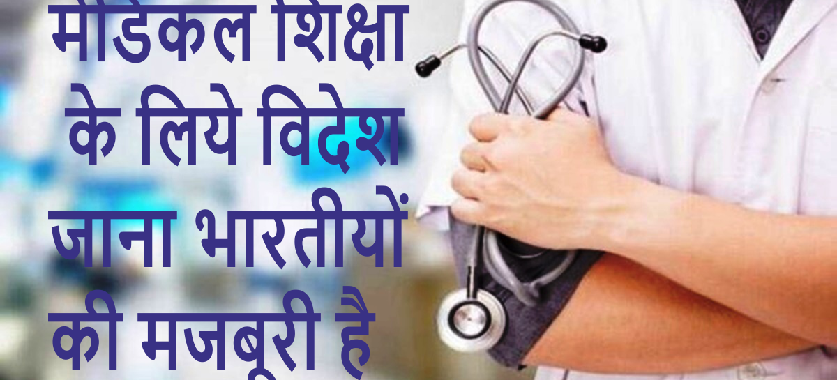 मेडिकल शिक्षा के लिये विदेश जाना भारतीयों की मजबूरी है
