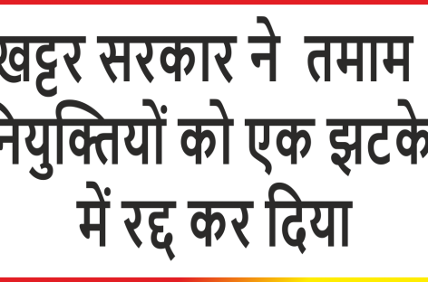 वेतन खर्च बचाने के लिये खट्टर सरकार कुछ भी कर सकती है वर्षों बाद मिली हजारों रिक्तियां एक  झटके में रद्द