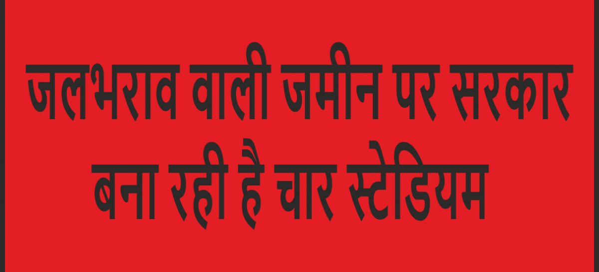 जलभराव वाली जमीन पर सरकार बना रही है चार स्टेडियम