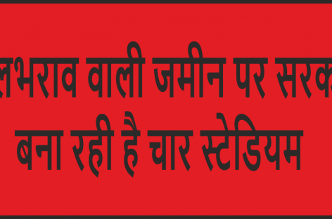 जलभराव वाली जमीन पर सरकार बना रही है चार स्टेडियम