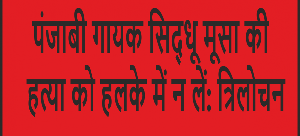 पंजाबी गायक सिद्धू मूसा की हत्या को हलके में न लें: त्रिलोचन