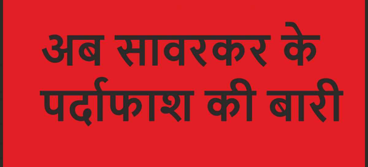 अब सावरकर के पर्दाफाश की बारी