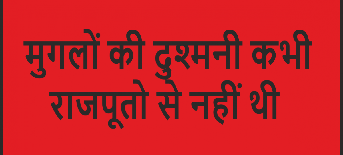 मुग़लों की दुश्मनी कभी राजपूतों से नहीं थी