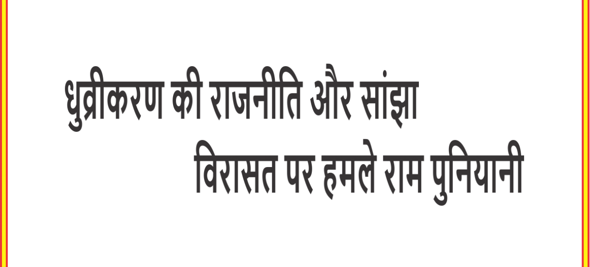 धुव्रीकरण की राजनीति और सांझा विरासत पर हमले राम पुनियानी