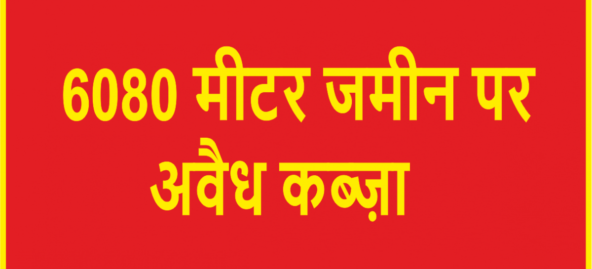6080 मीटर जमीन पर हरियाणा सरकार से मिलकर अवैध कब्ज़ा