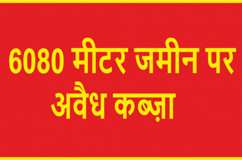 6080 मीटर जमीन पर हरियाणा सरकार से मिलकर अवैध कब्ज़ा