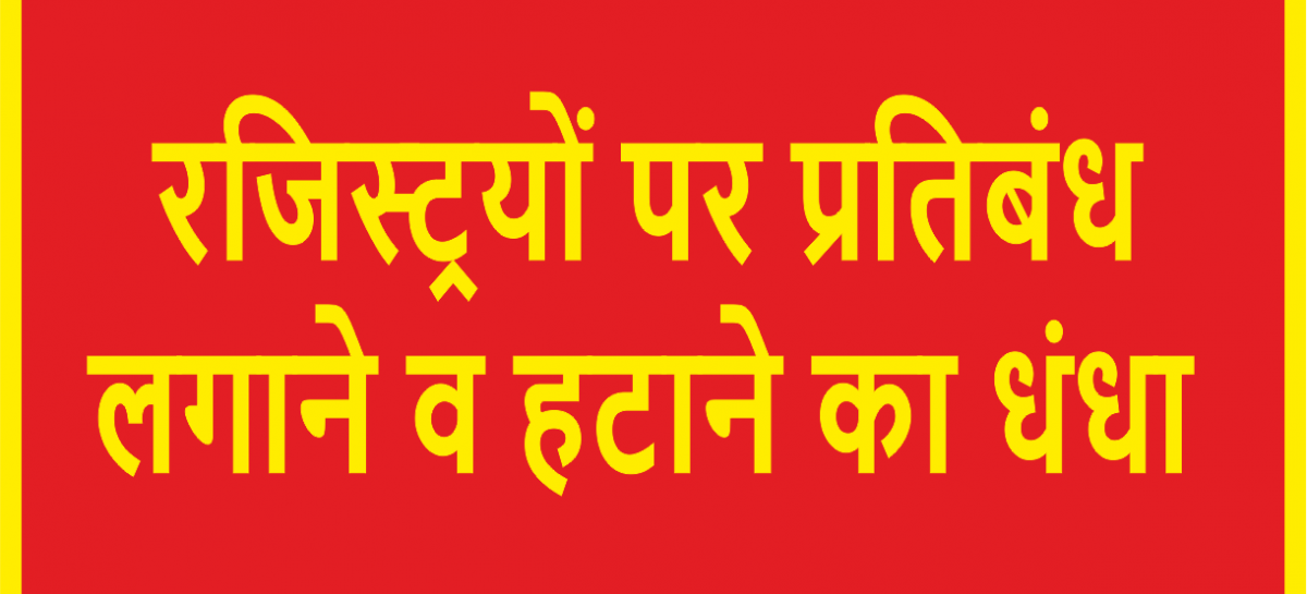 रजिस्ट्रयों पर प्रतिबंध लगाने व हटाने का धंधा