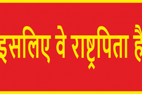 इसलिए वे राष्ट्रपिता हैं