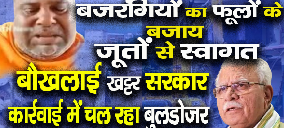 बजरंगियों का फूलों के बजाय जूतों से स्वागत करने पर बौखलाई खट्टर सरकार बदले की कार्रवाई में चल रहा बुलडोजर व पुलिस का दमन चक्र