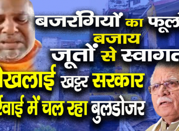 बजरंगियों का फूलों के बजाय जूतों से स्वागत करने पर बौखलाई खट्टर सरकार बदले की कार्रवाई में चल रहा बुलडोजर व पुलिस का दमन चक्र