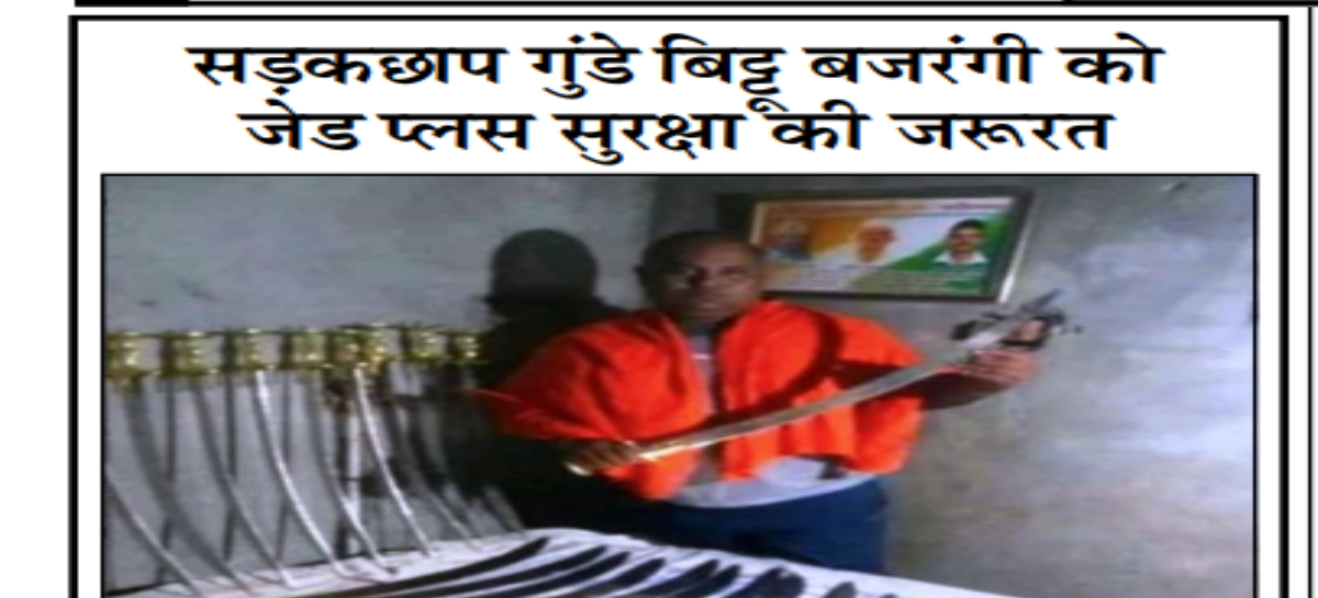 सडक़छाप गुंडे बिट्टू बजरंगी को जेड प्लस सुरक्षा की जरूरत