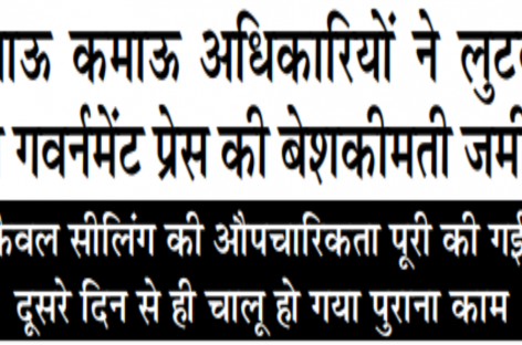 खाऊ कमाऊ अधिकारियों ने लुटवा दी गवर्नमेंट प्रेस की बेशकीमती जमीन केवल सीलिंग की औपचारिकता पूरी की गई, दूसरे दिन से ही चालू हो गया पुराना काम