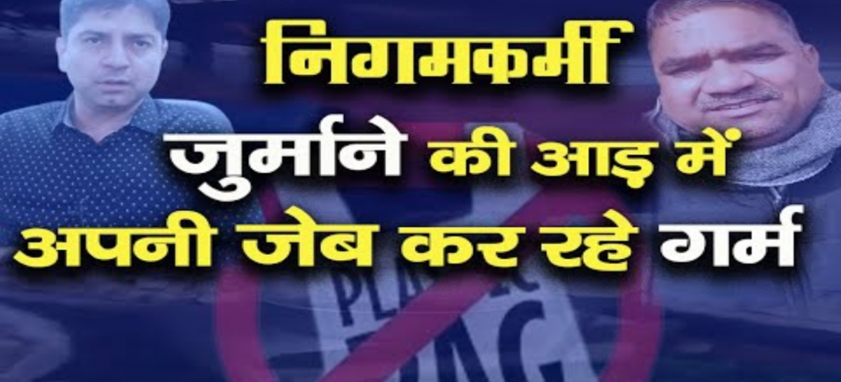 जुर्माने की आड़ में अपनी जेब गर्म कर रहे निगमकर्मी