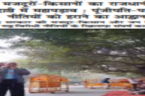 मजदूरों-किसानों का राजधानी  दिल्ली में महापड़ाव : पूंजीपति-परस्त नीतियों को हराने का आह्वान