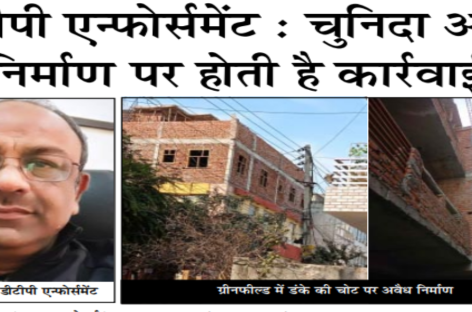 डीटीपी एन्फोर्समेंट : चुनिदा अवैध निर्माण पर होती है कार्रवाई