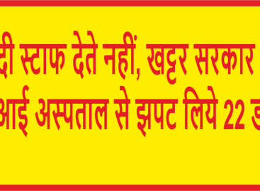 मोदी स्टाफ देते नहीं, खट्टर सरकार ने ईएसआई अस्पताल से झपट लिये 22 डॉक्टर