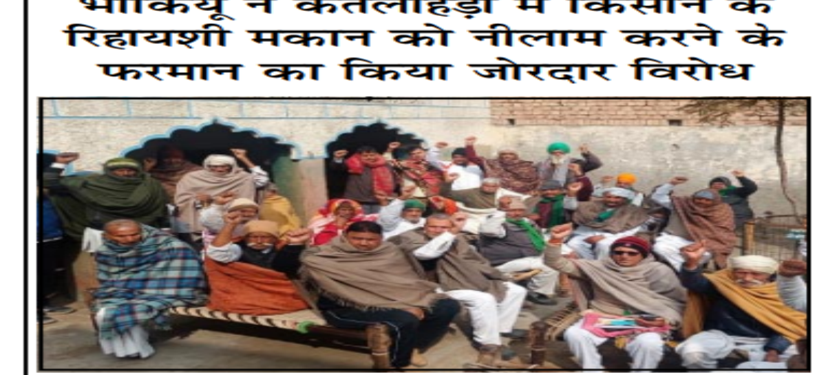 भाकियू ने कतलाहेड़ी में किसान के रिहायशी मकान को नीलाम करने के फरमान का किया जोरदार विरोध
