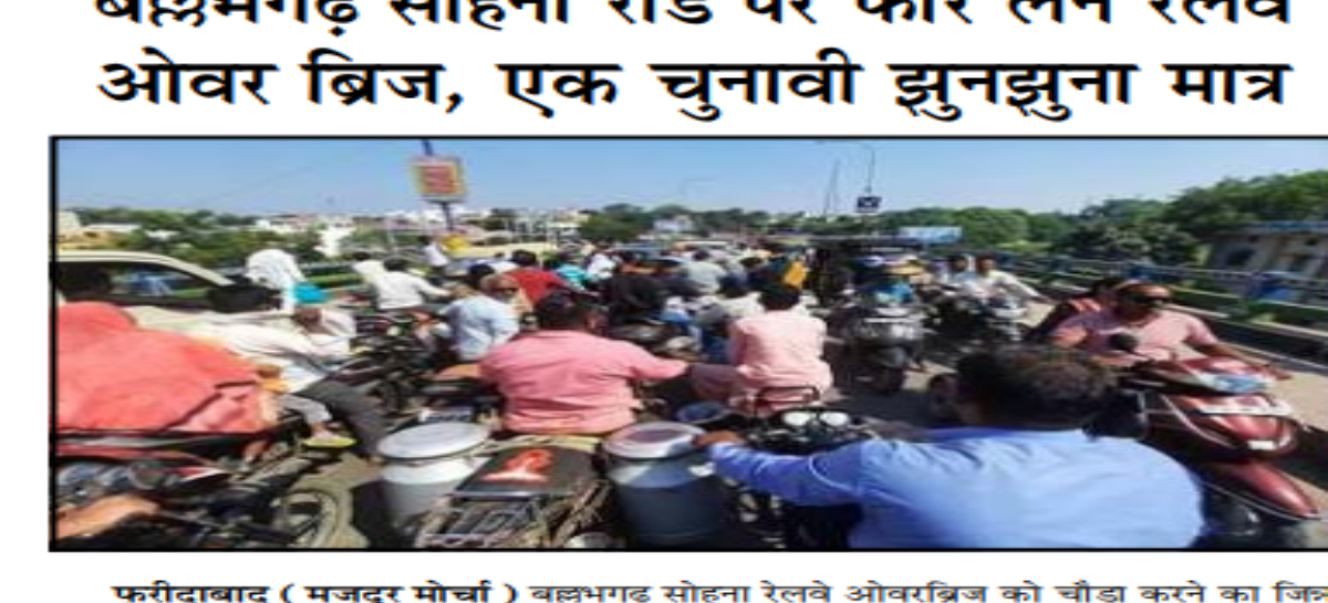 बल्लभगढ़ सोहना रोड पर फोर लेन रेलवे ओवर ब्रिज, एक चुनावी झुनझुना मात्र