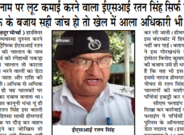 चालान के नाम पर लूट कमाई करने वाला ईएसआई रतन सिंह सिर्फ एक मोहरा है, नाटक के बजाय सही जांच हो तो खेल में आला अधिकारी भी फंसेंगे