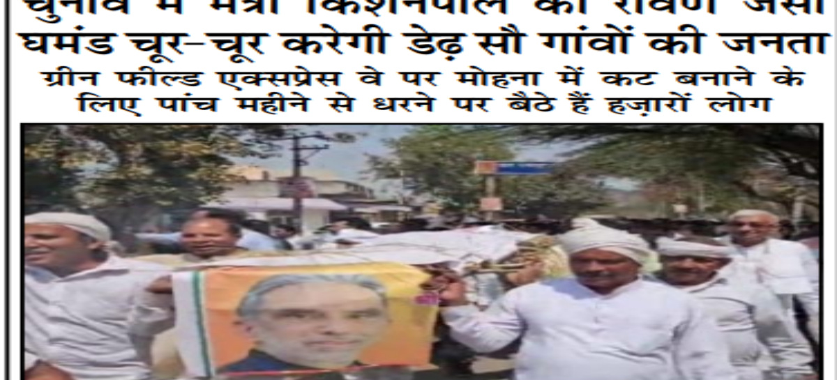 चुनाव में मंत्री किशनपाल का रावण जैसा घमंड चूर-चूर करेगी डेढ़ सौ गांवों की जनता ग्रीन फील्ड एक्सप्रेस वे पर मोहना में कट बनाने के लिए पांच महीने से धरने पर बैठे हैं हज़ारों लोग