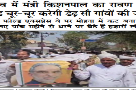 चुनाव में मंत्री किशनपाल का रावण जैसा घमंड चूर-चूर करेगी डेढ़ सौ गांवों की जनता ग्रीन फील्ड एक्सप्रेस वे पर मोहना में कट बनाने के लिए पांच महीने से धरने पर बैठे हैं हज़ारों लोग