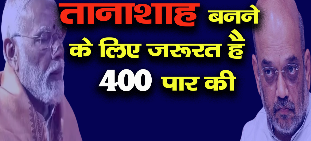 तानाशाह बनने के लिए जरूरत है 400 पार की