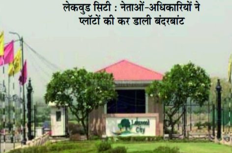 लेकवुड सिटी : रसूखदारों ने डेढ़ लाख वर्गगज वाले प्लॉट आठ हजार में खरीदे
