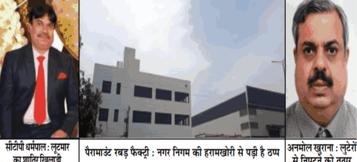 घूस नहीं मिली तो फैक्ट्री बर्बाद करने पर उतारू निगमायुक्त खडगटा और सीटीपी धर्मपाल
