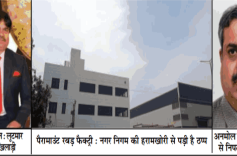 घूस नहीं मिली तो फैक्ट्री बर्बाद करने पर उतारू निगमायुक्त खडगटा और सीटीपी धर्मपाल